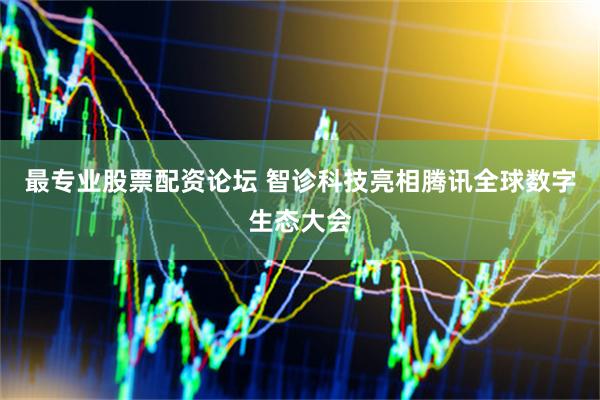 最专业股票配资论坛 智诊科技亮相腾讯全球数字生态大会