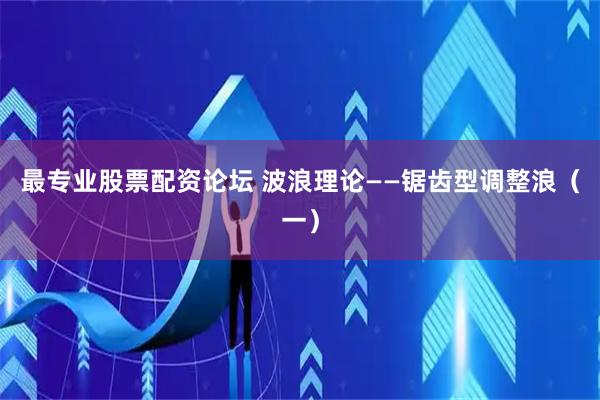最专业股票配资论坛 波浪理论——锯齿型调整浪（一）
