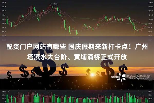 配资门户网站有哪些 国庆假期来新打卡点！广州塔滨水大台阶、黄埔涌桥正式开放