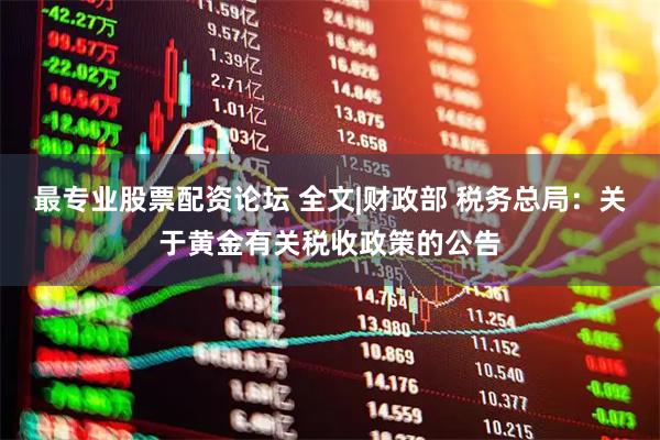 最专业股票配资论坛 全文|财政部 税务总局：关于黄金有关税收政策的公告