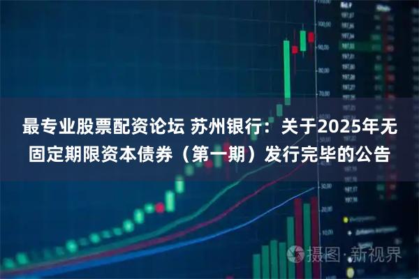 最专业股票配资论坛 苏州银行:关于2025年无固定期限资本债券(第一期)发行完毕的公告