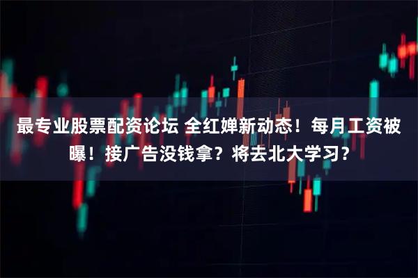 最专业股票配资论坛 全红婵新动态！每月工资被曝！接广告没钱拿？将去北大学习？