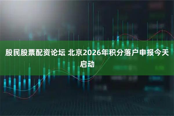 股民股票配资论坛 北京2026年积分落户申报今天启动
