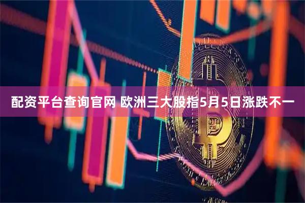 配资平台查询官网 欧洲三大股指5月5日涨跌不一