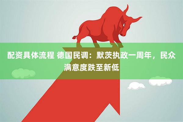 配资具体流程 德国民调：默茨执政一周年，民众满意度跌至新低